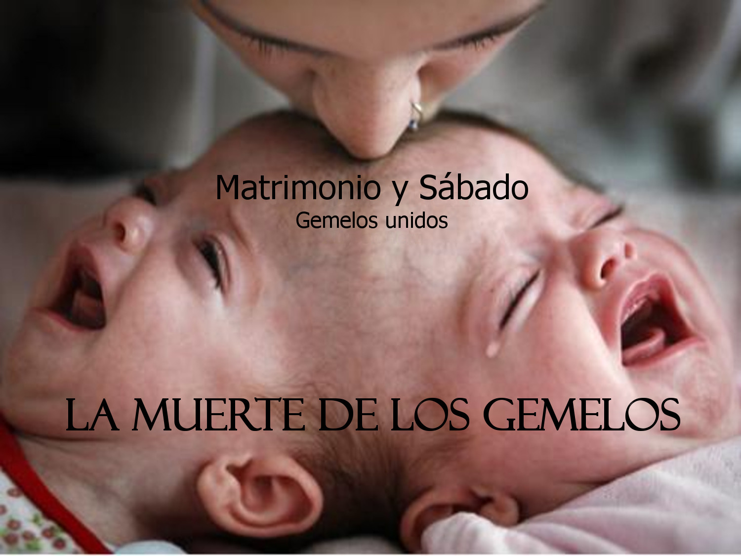 Imagen de un adulto besando en la frente a un beb&eacute; que est&aacute; llorando. Hay texto superpuesto que dice "Matrimonio y S&aacute;bado, Gemelos unidos" y "LA MUERTE DE LOS GEMELOS".